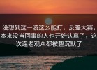 没想到这一波这么能打，反差大赛，本来没当回事的人也开始认真了，这次连老观众都被整沉默了