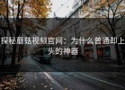 探秘蘑菇视频官网：为什么普通却上头的神器