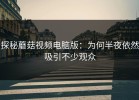 探秘蘑菇视频电脑版：为何半夜依然吸引不少观众