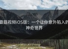 蘑菇视频iOS版：一个让你意外陷入的神奇世界