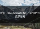 探秘《蘑菇视频电脑版》：被低估的娱乐新宠
