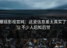 蘑菇影视官网：这波信息差太真实了，让不少人后知后觉