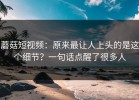 蘑菇短视频：原来最让人上头的是这个细节？一句话点醒了很多人