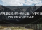 探寻蘑菇视频的神秘力量：你不知道的反复搜索背后的真相