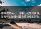 蘑菇视频App：这事比我想的离谱，你第一次接触时最容易忽略的那些！