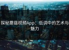 探秘蘑菇视频App：低调中的艺术与魅力
