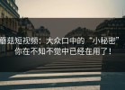 蘑菇短视频：大众口中的“小秘密”，你在不知不觉中已经在用了！