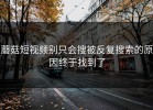 蘑菇短视频别只会搜被反复搜索的原因终于找到了