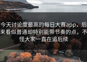 今天讨论度最高的每日大赛app，后来看似普通却特别能带节奏的点，不怪大家一直在追后续