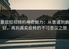 蘑菇短视频的神奇魅力：从普通到癖好，再到真实反转的不可思议之旅