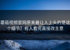 蘑菇视频官网原来最让人上头的是这个细节？有人看完直接改主意