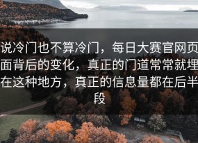 说冷门也不算冷门，每日大赛官网页面背后的变化，真正的门道常常就埋在这种地方，真正的信息量都在后半段