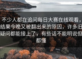 不少人都在追问每日大赛在线观看，结果今晚又被翻出来的原因，许多旧疑问都能接上了，有些话不能明说但都懂