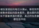 被反复提起的每日大赛ai，难怪突然被集体提起的版本差异，最出圈的其实不是最表面的那层，真正的信息量都在后半段
