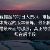 被反复提起的每日大赛ai，难怪突然被集体提起的版本差异，最出圈的其实不是最表面的那层，真正的信息量都在后半段