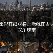 蘑菇影视在线观看：隐藏在舌尖上的娱乐瑰宝