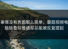 事情没有表面那么简单，蘑菇视频电脑版看似普通却总能被反复提起