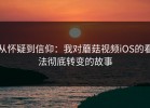 从怀疑到信仰：我对蘑菇视频iOS的看法彻底转变的故事