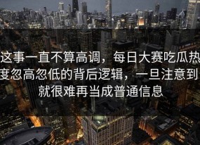 这事一直不算高调，每日大赛吃瓜热度忽高忽低的背后逻辑，一旦注意到，就很难再当成普通信息