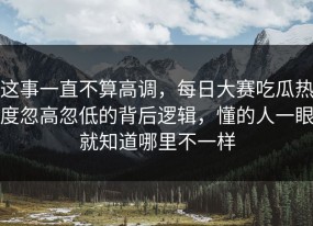 这事一直不算高调，每日大赛吃瓜热度忽高忽低的背后逻辑，懂的人一眼就知道哪里不一样