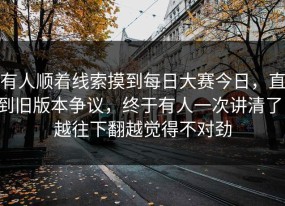 有人顺着线索摸到每日大赛今日，直到旧版本争议，终于有人一次讲清了，越往下翻越觉得不对劲