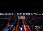 蘑菇视频iOS：信息差引发的讨论与文化现象