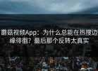 蘑菇视频App：为什么总能在热搜边缘徘徊？最后那个反转太真实
