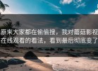 原来大家都在偷偷搜，我对蘑菇影视在线观看的看法，看到最后彻底变了