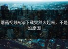 蘑菇视频App下载突然火起来，不是没原因