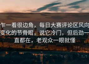 乍一看很边角，每日大赛评论区风向变化的节骨眼，说它冷门，但后劲一直都在，老观众一眼就懂