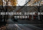 蘑菇影视在线观看，别只会搜，真相你是否知道？