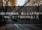 蘑菇视频电脑版：最让人上头的细节揭秘，这一下真的说到点上了