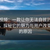 蘑菇视频：一款让你无法自拔的视频应用，探秘它的魅力与用户改变主意的原因