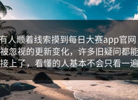 有人顺着线索摸到每日大赛app官网：被忽视的更新变化，许多旧疑问都能接上了，看懂的人基本不会只看一遍