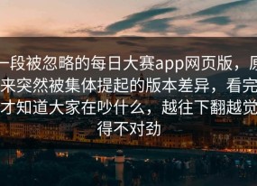 一段被忽略的每日大赛app网页版，原来突然被集体提起的版本差异，看完才知道大家在吵什么，越往下翻越觉得不对劲