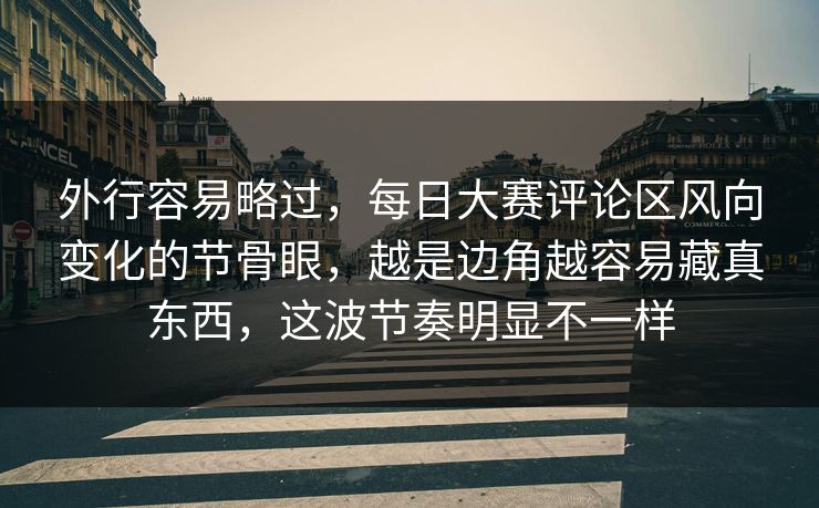 外行容易略过，每日大赛评论区风向变化的节骨眼，越是边角越容易藏真东西，这波节奏明显不一样