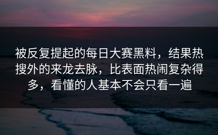 被反复提起的每日大赛黑料，结果热搜外的来龙去脉，比表面热闹复杂得多，看懂的人基本不会只看一遍