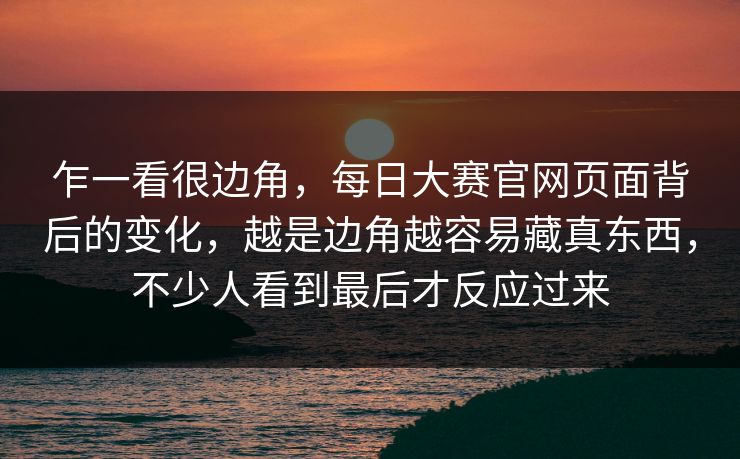 乍一看很边角，每日大赛官网页面背后的变化，越是边角越容易藏真东西，不少人看到最后才反应过来