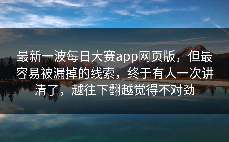 最新一波每日大赛app网页版，但最容易被漏掉的线索，终于有人一次讲清了，越往下翻越觉得不对劲
