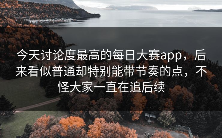 今天讨论度最高的每日大赛app，后来看似普通却特别能带节奏的点，不怪大家一直在追后续