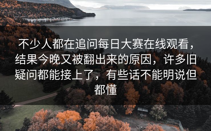 不少人都在追问每日大赛在线观看，结果今晚又被翻出来的原因，许多旧疑问都能接上了，有些话不能明说但都懂