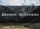 蘑菇视频官网：网红文化的新高地