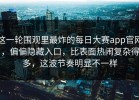 这一轮围观里最炸的每日大赛app官网，偏偏隐藏入口，比表面热闹复杂得多，这波节奏明显不一样