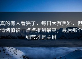 真的有人看哭了，每日大赛黑料，但情绪值被一点点推到最高，最后那个细节才是关键