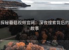 探秘蘑菇视频官网：深夜搜索背后的故事