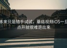 本来只是随手试试，蘑菇视频iOS一旦点开就很难退出来
