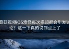 蘑菇视频iOS难怪每次提起都会引发讨论？这一下真的说到点上了
