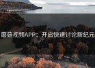 蘑菇视频APP：开启快速讨论新纪元