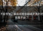 不是夸张，蘑菇视频官网这次真的把我整不会了