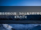 蘑菇视频iOS版：为什么每次提起都引发热烈讨论